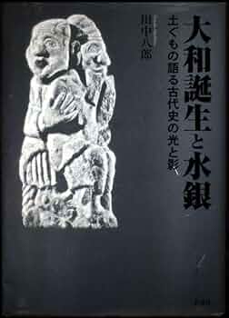 大和誕生と水銀―土ぐもの語る古代史の光と影 大和誕生と水銀: 土ぐもの語る古代史の光と影 | 田中 八郎 |本